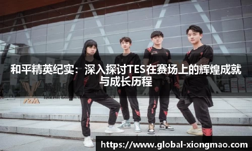 和平精英纪实：深入探讨TES在赛场上的辉煌成就与成长历程