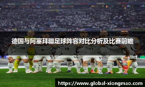 德国与阿塞拜疆足球阵容对比分析及比赛前瞻